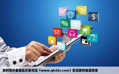 如何提升秦皇岛交易论坛（www.qhd2s.com）在百度的收录效率