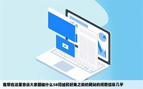 我想在这里告诉大家那些什么58同城和赶集之类的网站的招聘信息几乎