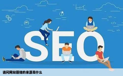 请问网站赚钱的来源是什么