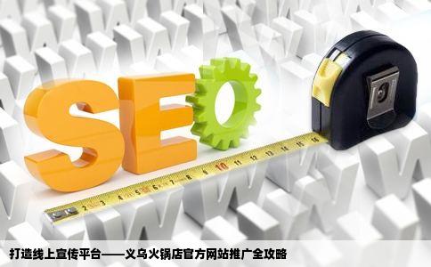 打造线上宣传平台——义乌火锅店官方网站推广全攻略