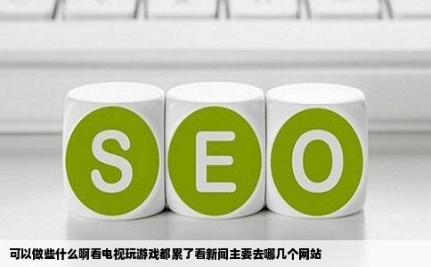 可以做些什么啊看电视玩游戏都累了看新闻主要去哪几个网站