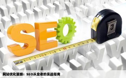 网站优化策略：SEO从业者的实战指南