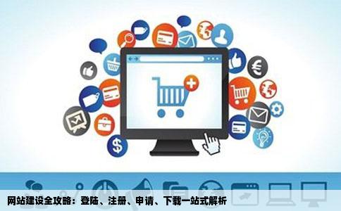 网站建设全攻略：登陆、注册、申请、下载一站式解析