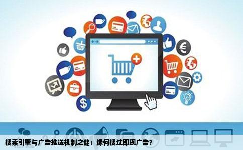 搜索引擎与广告推送机制之谜：缘何搜过即现广告？