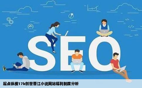 起点纵横17k创世晋江小说网站福利制度分析