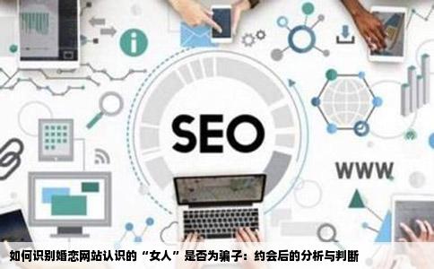 如何识别婚恋网站认识的“女人”是否为骗子：约会后的分析与判断