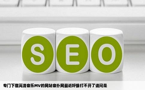 专门下载高清音乐MV的网站音扑网最近好像打不开了请问是