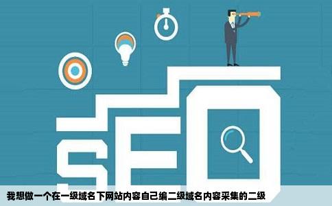 我想做一个在一级域名下网站内容自己编二级域名内容采集的二级