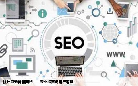 杭州首选伴侣网站——专业指南与用户解析