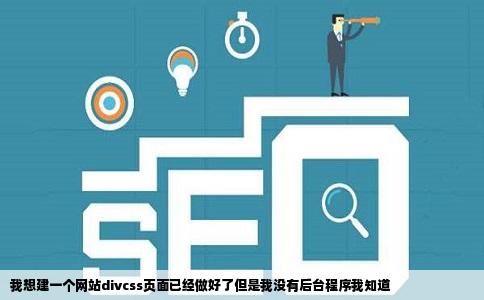 我想建一个网站divcss页面已经做好了但是我没有后台程序我知道