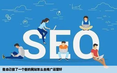 我自己做了一个新的网站怎么去推广运营好