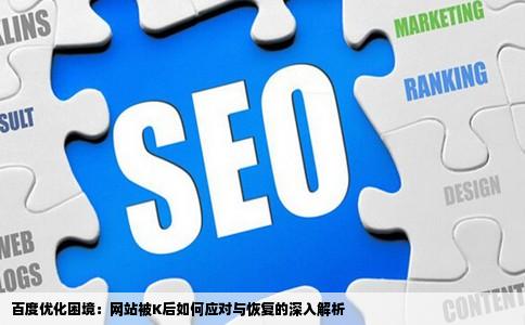 百度优化困境：网站被K后如何应对与恢复的深入解析