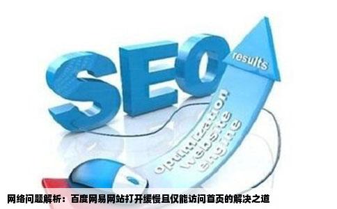 网络问题解析：百度网易网站打开缓慢且仅能访问首页的解决之道