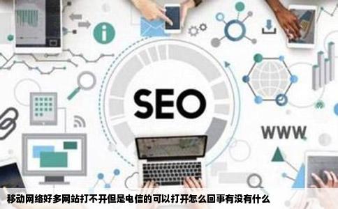 移动网络好多网站打不开但是电信的可以打开怎么回事有没有什么