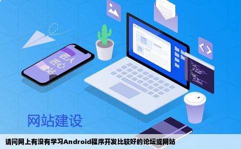 请问网上有没有学习Android程序开发比较好的论坛或网站