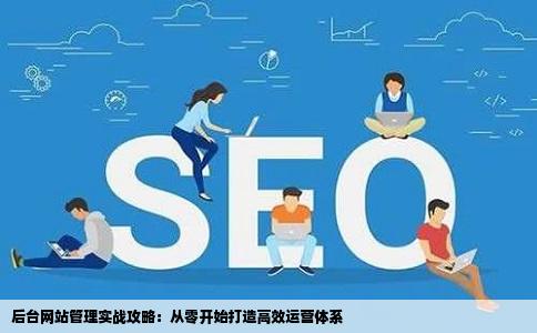 后台网站管理实战攻略：从零开始打造高效运营体系