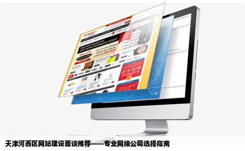 天津河西区网站建设面谈推荐——专业网络公司选择指南
