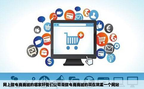 网上做电商商城的哪家好我们公司是做电商商城的现在就差一个网站