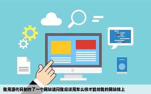 我用源代码制作了一个网站请问我应该用怎么样才能给我的网站挂上