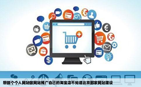 想做个个人网站做网站推广自己的淘宝店不知道北京那家网站建设