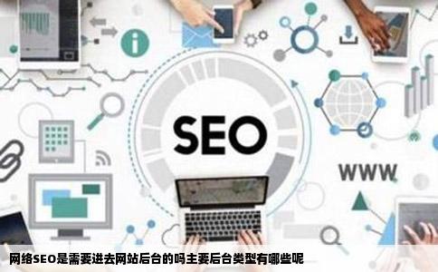 网络SEO是需要进去网站后台的吗主要后台类型有哪些呢