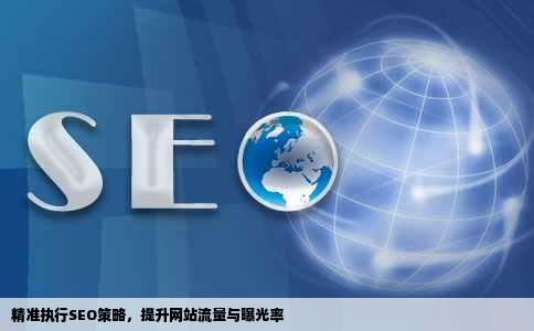 精准执行SEO策略，提升网站流量与曝光率