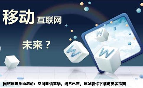 网站建设全面启动：空间申请完毕，域名已定，建站软件下载与安装指南