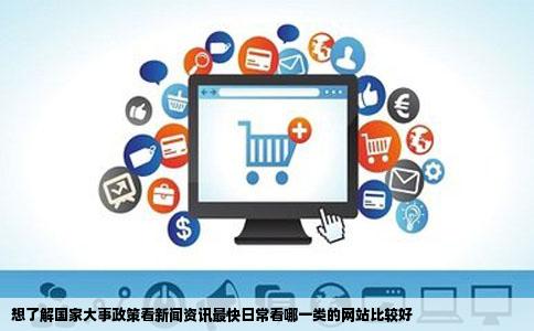 想了解国家大事政策看新闻资讯最快日常看哪一类的网站比较好