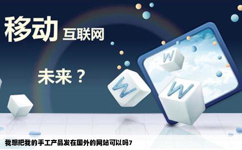 我想把我的手工产品发在国外的网站可以吗7