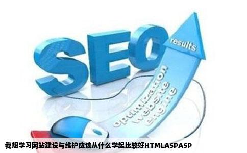我想学习网站建设与维护应该从什么学起比较好HTMLASPASP