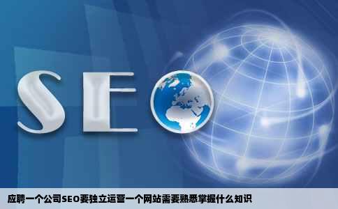 应聘一个公司SEO要独立运营一个网站需要熟悉掌握什么知识