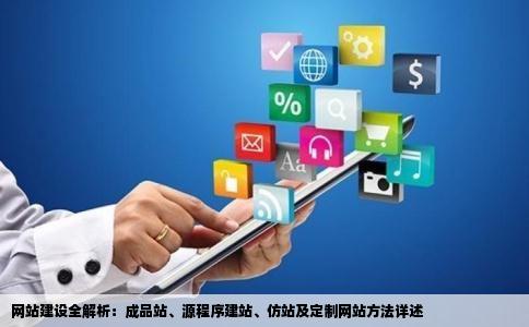 网站建设全解析：成品站、源程序建站、仿站及定制网站方法详述