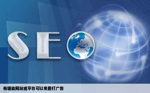 有哪些网站或平台可以免费打广告