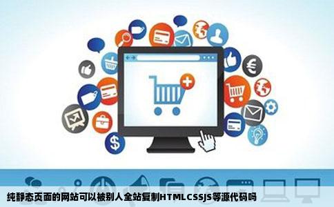 纯静态页面的网站可以被别人全站复制HTMLCSSJS等源代码吗