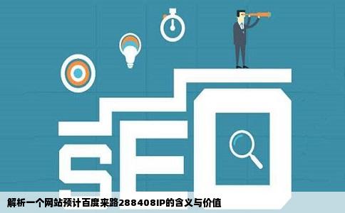 解析一个网站预计百度来路288408IP的含义与价值