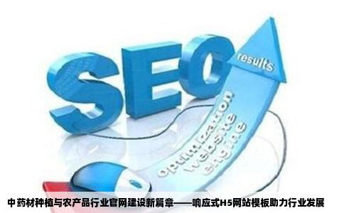 中药材种植与农产品行业官网建设新篇章——响应式H5网站模板助力行业发展