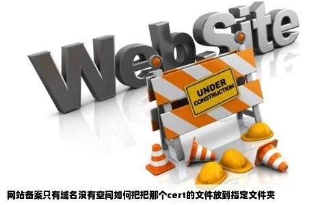 网站备案只有域名没有空间如何把把那个cert的文件放到指定文件夹