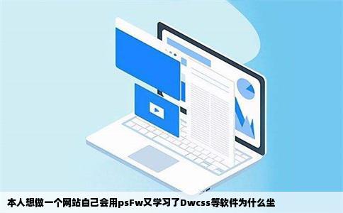本人想做一个网站自己会用psFw又学习了Dwcss等软件为什么坐