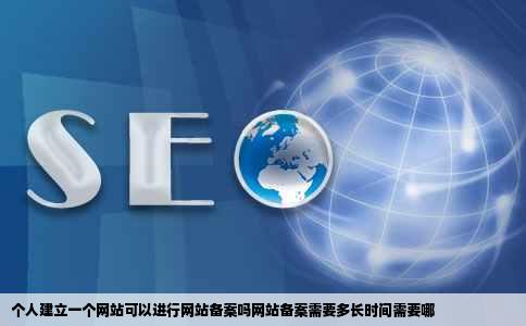 个人建立一个网站可以进行网站备案吗网站备案需要多长时间需要哪