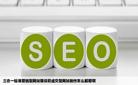 三合一标准营销型网站建设和成交型网站制作怎么解释呢