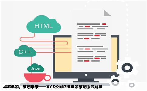 卓越形象，策划未来——XYZ公司企业形象策划服务解析