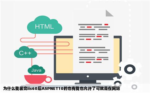 为什么我装完iis60后ASPNET10的也有我也允许了可就是在网站