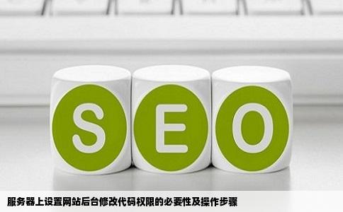服务器上设置网站后台修改代码权限的必要性及操作步骤