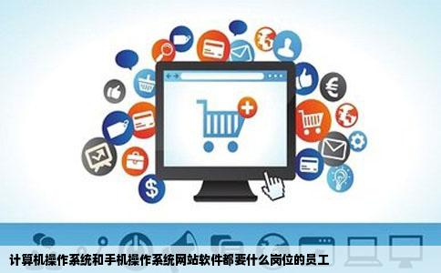 计算机操作系统和手机操作系统网站软件都要什么岗位的员工