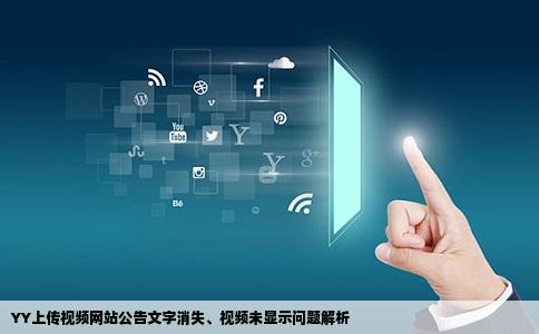 YY上传视频网站公告文字消失、视频未显示问题解析