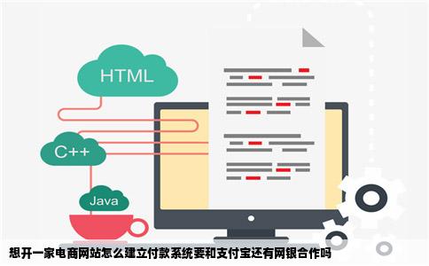 想开一家电商网站怎么建立付款系统要和支付宝还有网银合作吗