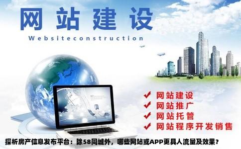 探析房产信息发布平台：除58同城外，哪些网站或APP更具人流量及效果？