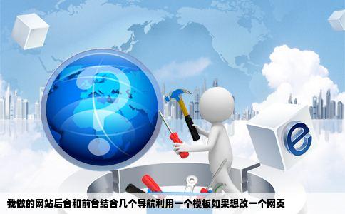 我做的网站后台和前台结合几个导航利用一个模板如果想改一个网页