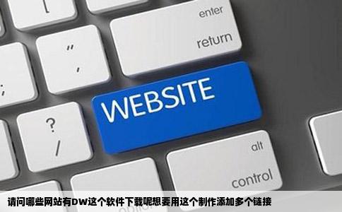 请问哪些网站有DW这个软件下载呢想要用这个制作添加多个链接