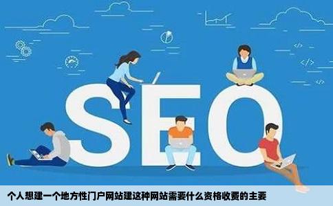 个人想建一个地方性门户网站建这种网站需要什么资格收费的主要